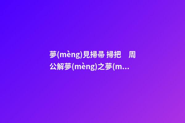 夢(mèng)見掃帚 掃把　周公解夢(mèng)之夢(mèng)到掃帚 掃把